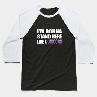 I'm gonna stand here like a unicorn Baseball T-Shirt